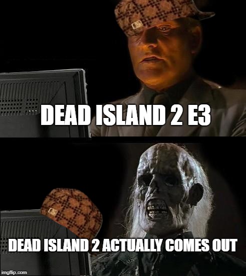 I'll Just Wait Here | DEAD ISLAND 2 E3; DEAD ISLAND 2 ACTUALLY COMES OUT | image tagged in memes,ill just wait here,scumbag | made w/ Imgflip meme maker