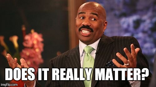 Steve Harvey Meme | DOES IT REALLY MATTER? | image tagged in memes,steve harvey | made w/ Imgflip meme maker