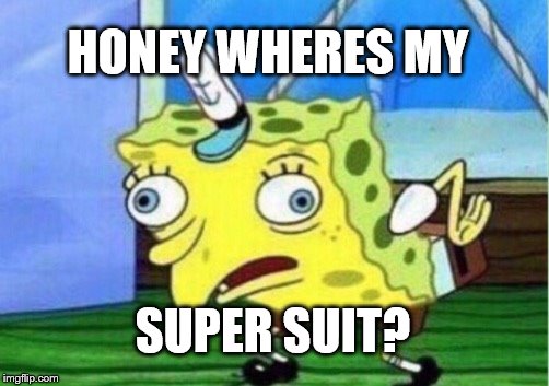 Mocking Spongebob Meme | HONEY WHERES MY; SUPER SUIT? | image tagged in memes,mocking spongebob | made w/ Imgflip meme maker