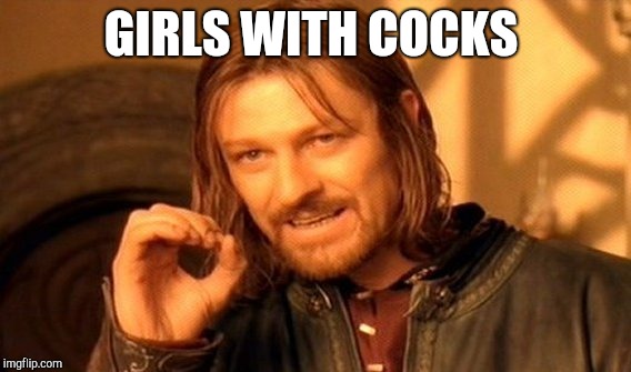 One Does Not Simply Meme | GIRLS WITH COCKS | image tagged in memes,one does not simply | made w/ Imgflip meme maker