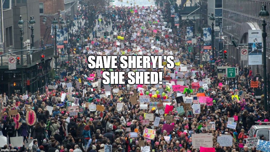 Women's march  | SAVE SHERYL'S SHE SHED! | image tagged in women's march | made w/ Imgflip meme maker