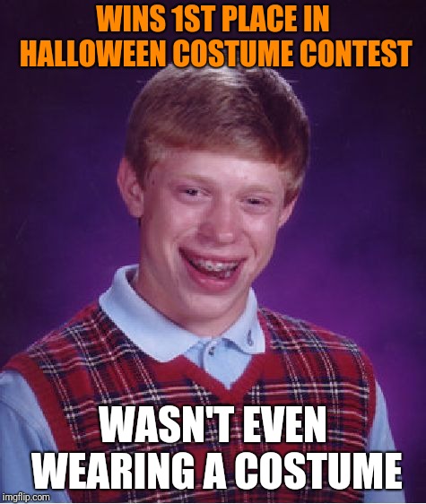 Bad Luck Brian Meme | WINS 1ST PLACE IN HALLOWEEN COSTUME CONTEST WASN'T EVEN WEARING A COSTUME | image tagged in memes,bad luck brian | made w/ Imgflip meme maker