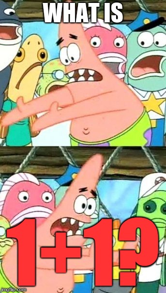 Put It Somewhere Else Patrick Meme | WHAT IS; 1+1? | image tagged in memes,put it somewhere else patrick | made w/ Imgflip meme maker