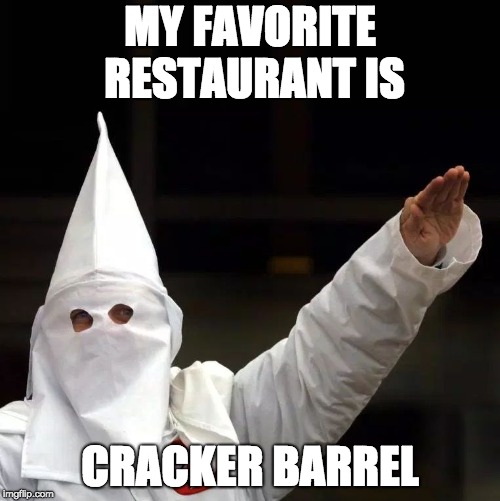 KKK | MY FAVORITE RESTAURANT IS; CRACKER BARREL | image tagged in kkk | made w/ Imgflip meme maker