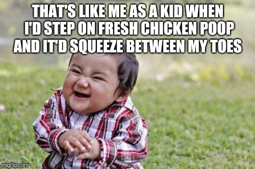 Evil Toddler Meme | THAT'S LIKE ME AS A KID WHEN I'D STEP ON FRESH CHICKEN POOP AND IT'D SQUEEZE BETWEEN MY TOES | image tagged in memes,evil toddler | made w/ Imgflip meme maker