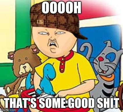 Each day he grows some more (Weed, I mean weed) | OOOOH; THAT'S SOME GOOD SHIT | image tagged in caillou,scumbag | made w/ Imgflip meme maker