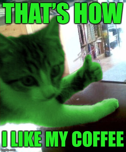 thumbs up RayCat | THAT’S HOW I LIKE MY COFFEE | image tagged in thumbs up raycat | made w/ Imgflip meme maker