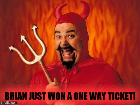 funny satan | BRIAN JUST WON A ONE WAY TICKET! | image tagged in funny satan | made w/ Imgflip meme maker