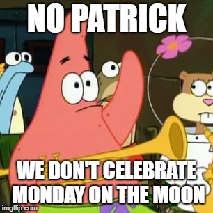 No Patrick Meme | NO PATRICK; WE DON'T CELEBRATE MONDAY ON THE MOON | image tagged in memes,no patrick | made w/ Imgflip meme maker