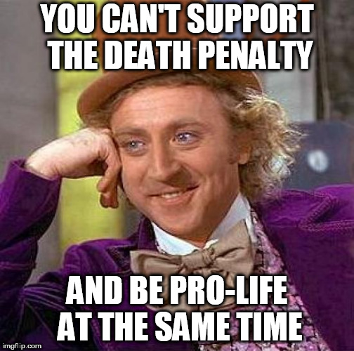 Creepy Condescending Wonka | YOU CAN'T SUPPORT THE DEATH PENALTY; AND BE PRO-LIFE AT THE SAME TIME | image tagged in memes,creepy condescending wonka,death penalty,pro life,pro-life,capital punishment | made w/ Imgflip meme maker