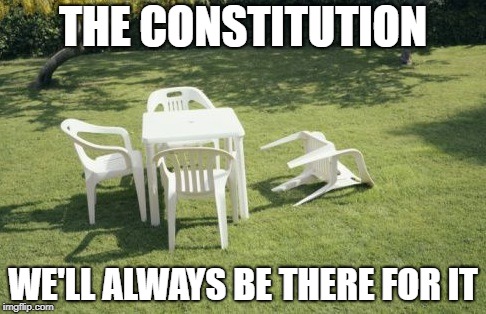 We Will Rebuild | THE CONSTITUTION; WE'LL ALWAYS BE THERE FOR IT | image tagged in memes,we will rebuild | made w/ Imgflip meme maker