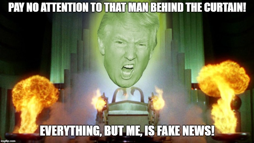 Trump the Great and Powerful | PAY NO ATTENTION TO THAT MAN BEHIND THE CURTAIN! EVERYTHING, BUT ME, IS FAKE NEWS! | image tagged in trump the great and powerful,fake news,man behind the curtain,wizard of oz,donald trump,trump | made w/ Imgflip meme maker
