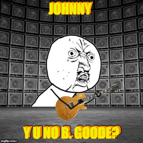 JOHNNY Y U NO B. GOODE? JOHNNY Y U NO B. GOODE? | made w/ Imgflip meme maker