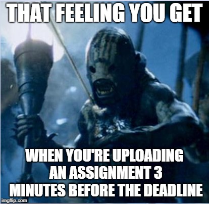 One nerd to rule them all... | THAT FEELING YOU GET; WHEN YOU'RE UPLOADING AN ASSIGNMENT 3 MINUTES BEFORE THE DEADLINE | image tagged in lord of the rings | made w/ Imgflip meme maker