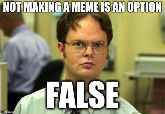 Dwight Schrute Meme | NOT MAKING A MEME IS AN OPTION FALSE | image tagged in memes,dwight schrute | made w/ Imgflip meme maker