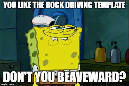 Don't You Squidward Meme | YOU LIKE THE ROCK DRIVING TEMPLATE DON'T YOU BEAVEWARD? | image tagged in memes,dont you squidward | made w/ Imgflip meme maker