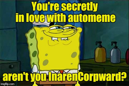 Don't You Squidward Meme | You're secretly in love with automeme aren't you InarenCorpward? | image tagged in memes,dont you squidward | made w/ Imgflip meme maker