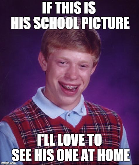 Bad Luck Brian Meme | IF THIS IS HIS SCHOOL PICTURE; I'LL LOVE TO SEE HIS ONE AT HOME | image tagged in memes,bad luck brian | made w/ Imgflip meme maker