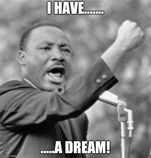 I have a dream | I HAVE....... .....A DREAM! | image tagged in i have a dream | made w/ Imgflip meme maker