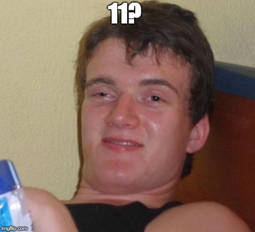 10 Guy Meme | 11? | image tagged in memes,10 guy | made w/ Imgflip meme maker