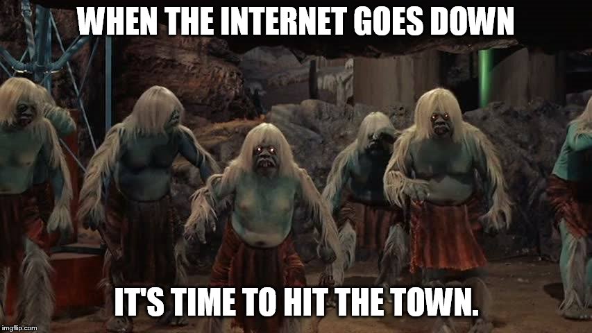 weird neighbors | WHEN THE INTERNET GOES DOWN; IT'S TIME TO HIT THE TOWN. | image tagged in morlocks | made w/ Imgflip meme maker