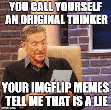 How original are YOU? | YOU CALL YOURSELF AN ORIGINAL THINKER; YOUR IMGFLIP MEMES TELL ME THAT IS A LIE | image tagged in memes,maury lie detector,lies,reposts,original meme | made w/ Imgflip meme maker