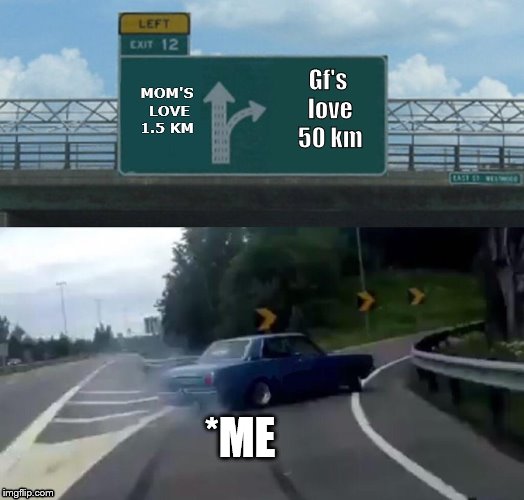 Left Exit 12 Off Ramp Meme | Gf's love 50 km; MOM'S LOVE 1.5 KM; *ME | image tagged in memes,left exit 12 off ramp | made w/ Imgflip meme maker