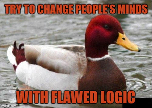 It's very popular these days... | TRY TO CHANGE PEOPLE'S MINDS; WITH FLAWED LOGIC | image tagged in memes,malicious advice mallard,unpopular opinion puffin,illogical,philosoraptor,nonsense | made w/ Imgflip meme maker