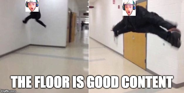 The floor is | THE FLOOR IS GOOD CONTENT | image tagged in the floor is | made w/ Imgflip meme maker