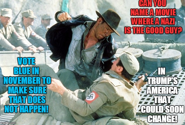 The land of the free and home of hate? | CAN YOU NAME A MOVIE WHERE A NAZI IS THE GOOD GUY? IN TRUMP'S AMERICA THAT COULD SOON CHANGE! VOTE BLUE IN
 NOVEMBER TO MAKE SURE THAT DOES NOT HAPPEN! | image tagged in indiana jones nazi,nazis,party of hate,republicans,neo-nazis,kkk | made w/ Imgflip meme maker