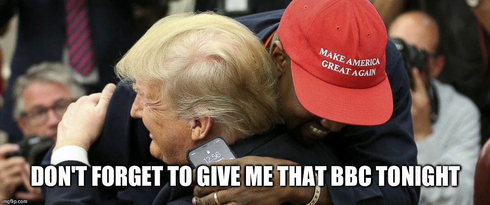 DON'T FORGET TO GIVE ME THAT BBC TONIGHT | image tagged in kanye and his bestie | made w/ Imgflip meme maker