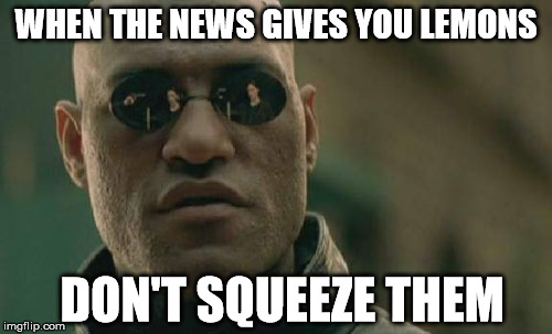 Matrix Morpheus Meme | WHEN THE NEWS GIVES YOU LEMONS DON'T SQUEEZE THEM | image tagged in memes,matrix morpheus | made w/ Imgflip meme maker