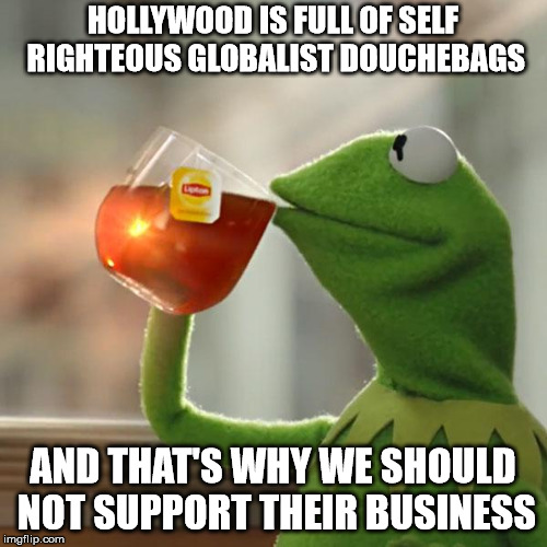 Hollywood Doesn't Deserve Our Business..  | HOLLYWOOD IS FULL OF SELF RIGHTEOUS GLOBALIST DOUCHEBAGS; AND THAT'S WHY WE SHOULD NOT SUPPORT THEIR BUSINESS | image tagged in memes,but thats none of my business,kermit the frog | made w/ Imgflip meme maker