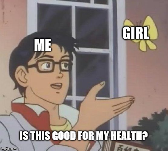 Is This A Pigeon | GIRL; ME; IS THIS GOOD FOR MY HEALTH? | image tagged in memes,is this a pigeon | made w/ Imgflip meme maker