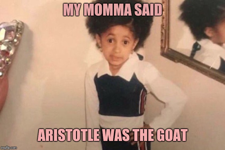 Young Cardi B | MY MOMMA SAID; ARISTOTLE WAS THE GOAT | image tagged in memes,young cardi b | made w/ Imgflip meme maker