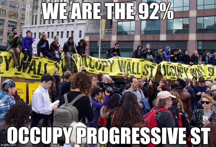Occupy Wall Street | WE ARE THE 92%; OCCUPY PROGRESSIVE ST | image tagged in occupy wall street | made w/ Imgflip meme maker