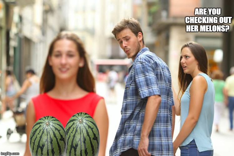 O snap | ARE YOU CHECKING OUT HER MELONS? | image tagged in memes,distracted boyfriend,bad photoshop sunday,melons,funny,play it safe | made w/ Imgflip meme maker