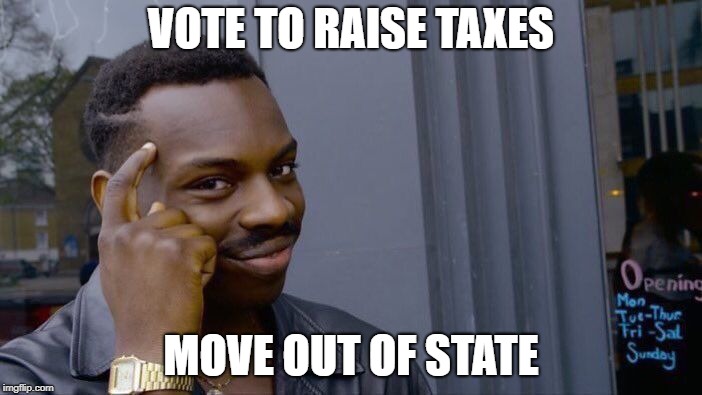 Roll Safe Think About It | VOTE TO RAISE TAXES; MOVE OUT OF STATE | image tagged in memes,roll safe think about it | made w/ Imgflip meme maker