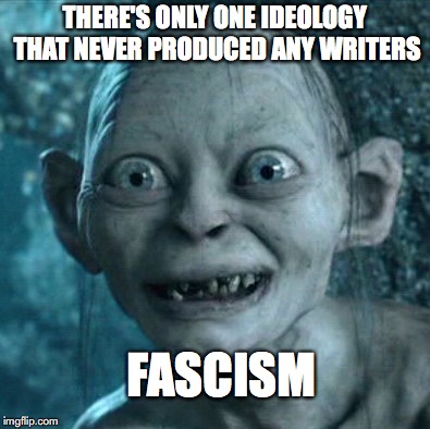 Fascism never produced any writers | THERE'S ONLY ONE IDEOLOGY THAT NEVER PRODUCED ANY WRITERS; FASCISM | image tagged in fascism,writers,nazis | made w/ Imgflip meme maker
