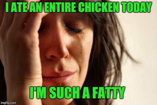 I was at a festival all day and had a half a BBQ chicken and fixins for lunch. Then had  half a fried chicken for supper lol.  | I ATE AN ENTIRE CHICKEN TODAY; I'M SUCH A FATTY | image tagged in memes,first world problems,jbmemegeek | made w/ Imgflip meme maker