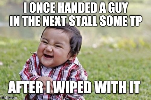 Evil Toddler Meme | I ONCE HANDED A GUY IN THE NEXT STALL SOME TP AFTER I WIPED WITH IT | image tagged in memes,evil toddler | made w/ Imgflip meme maker