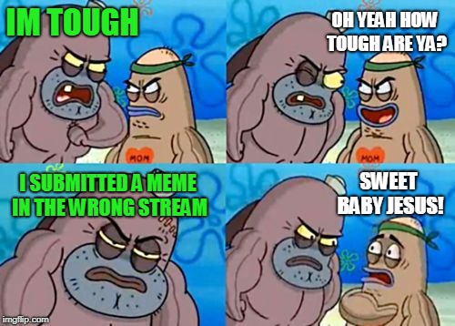 Goddamm | OH YEAH HOW TOUGH ARE YA? IM TOUGH; SWEET BABY JESUS! I SUBMITTED A MEME IN THE WRONG STREAM | image tagged in memes,how tough are you | made w/ Imgflip meme maker