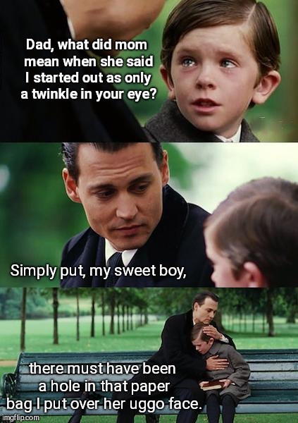 Finding Neverland | Dad, what did mom mean when she said I started out as only a twinkle in your eye? Simply put, my sweet boy, there must have been a hole in that paper bag I put over her uggo face. | image tagged in memes,finding neverland | made w/ Imgflip meme maker
