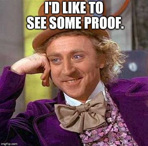 Creepy Condescending Wonka Meme | I'D LIKE TO SEE SOME PROOF. | image tagged in memes,creepy condescending wonka | made w/ Imgflip meme maker