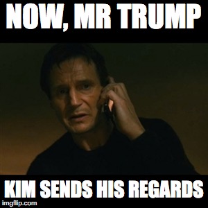 Liam Neeson Taken Meme | NOW, MR TRUMP; KIM SENDS HIS REGARDS | image tagged in memes,liam neeson taken | made w/ Imgflip meme maker