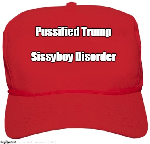 blank red MAGA hat | Sissyboy Disorder; Pussified Trump | image tagged in blank red maga hat | made w/ Imgflip meme maker