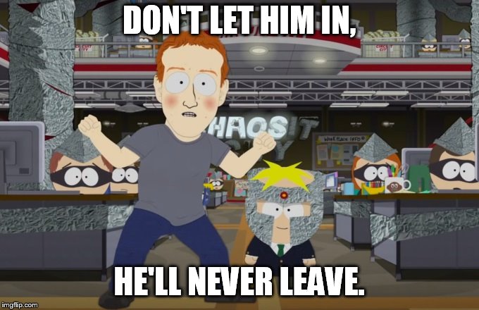 the thing that wouldn't leave | DON'T LET HIM IN, HE'LL NEVER LEAVE. | image tagged in south park mark zuckerberg | made w/ Imgflip meme maker