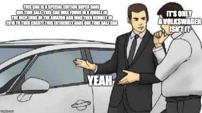 Car Salesman Slaps Roof Of Car | IT'S ONLY A VOLKSWAGEN ISN'T IT; THIS CAR IS A SPECIAL EDITION SUPER RARE ONE TIME SALE. THIS CAR WAS FOUND IN A JUNGLE IN THE DEEP ENDS OF THE AMAZON AND WAS THEN REBUILT IN 2018 TO THEN CREATE THIS EXTREMELY RARE ONE TIME SALE CAR; YEAH | image tagged in memes,car salesman slaps roof of car | made w/ Imgflip meme maker