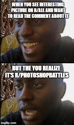 Disappointed Black Guy | WHEN YOU SEE INTERESTING PICTURE ON R/ALL AND WANT TO READ THE COMMENT ABOUT IT; BUT THE YOU REALIZE IT'S R/PHOTOSHOPBATTLES | image tagged in disappointed black guy | made w/ Imgflip meme maker
