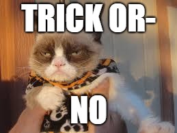 Grumpy Cat Halloween | TRICK OR-; NO | image tagged in memes,grumpy cat halloween,grumpy cat | made w/ Imgflip meme maker
